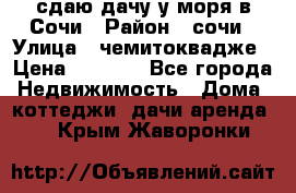 сдаю дачу у моря в Сочи › Район ­ сочи › Улица ­ чемитоквадже › Цена ­ 3 000 - Все города Недвижимость » Дома, коттеджи, дачи аренда   . Крым,Жаворонки